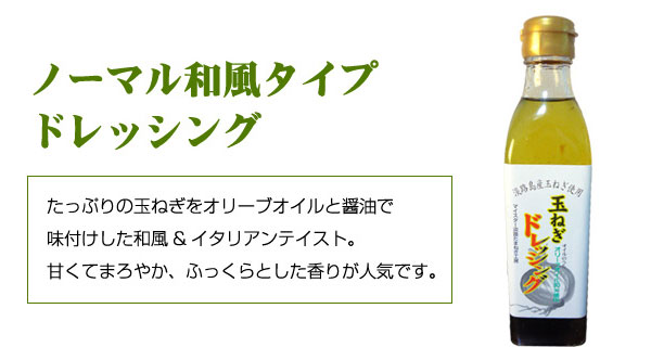 「ノーマル和風タイプドレッシング」たっぷりの玉ねぎをオリーブオイルと醤油で味付けした和風&イタリアンテイスト。甘くてまろやか、ふっくらとした香りが人気です。